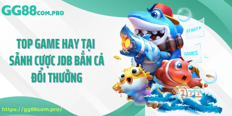 Top game hay tại sảnh cược JDB bắn cá đổi thưởng 